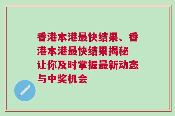 香港本港最快結果、香港本港最快結果揭秘 讓你及時掌握最新動態與中獎機會