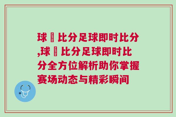 球棎比分足球即時比分,球棎比分足球即時比分全方位解析助你掌握賽場動態與精彩瞬間