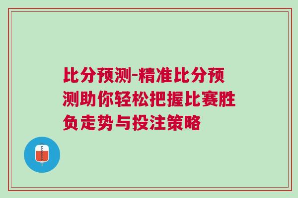 比分預測-精準比分預測助你輕松把握比賽勝負走勢與投注策略