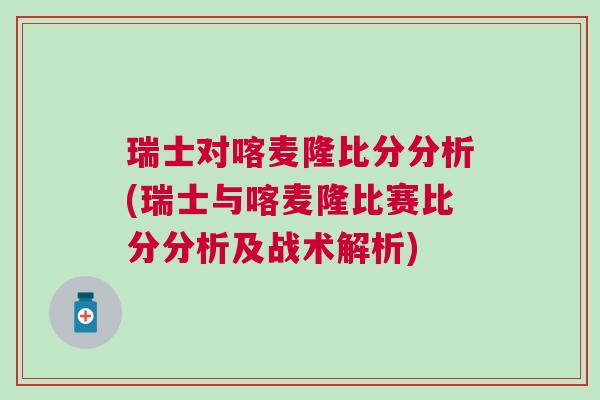 瑞士對喀麥隆比分分析(瑞士與喀麥隆比賽比分分析及戰術解析)