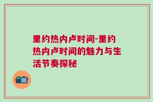 里約熱內(nèi)盧時(shí)間-里約熱內(nèi)盧時(shí)間的魅力與生活節(jié)奏探秘