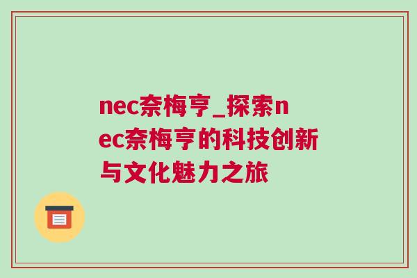 nec奈梅亨_探索nec奈梅亨的科技創新與文化魅力之旅