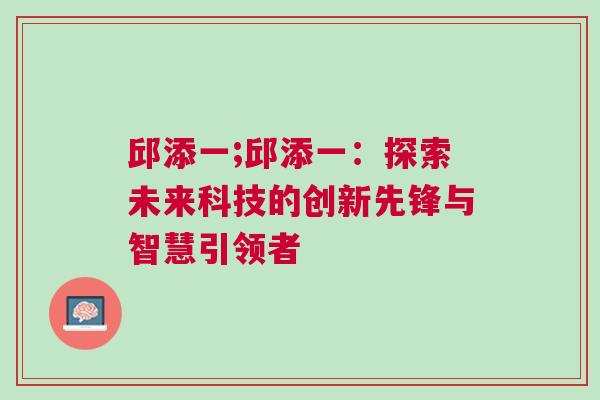 邱添一;邱添一：探索未來科技的創新先鋒與智慧引領者