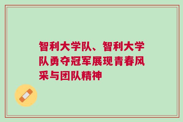 智利大學隊、智利大學隊勇奪冠軍展現青春風采與團隊精神