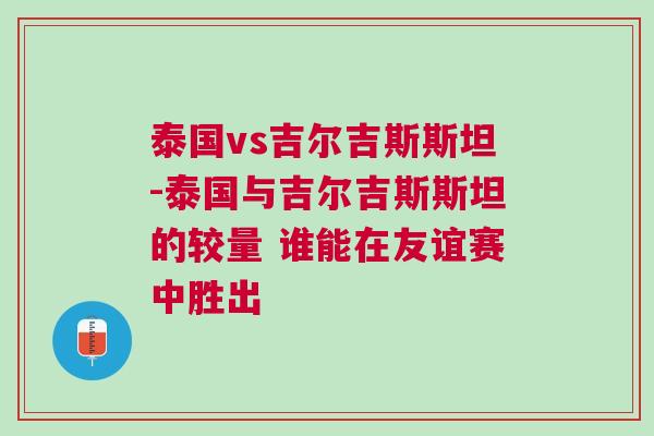 泰國(guó)vs吉爾吉斯斯坦-泰國(guó)與吉爾吉斯斯坦的較量 誰(shuí)能在友誼賽中勝出