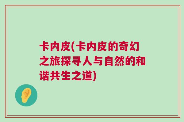 卡內(nèi)皮(卡內(nèi)皮的奇幻之旅探尋人與自然的和諧共生之道)