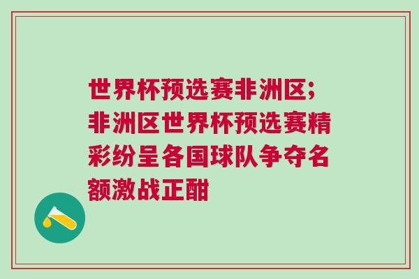 世界杯預(yù)選賽非洲區(qū);非洲區(qū)世界杯預(yù)選賽精彩紛呈各國球隊(duì)爭奪名額激戰(zhàn)正酣