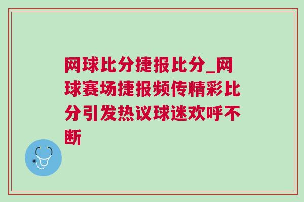 網球比分捷報比分_網球賽場捷報頻傳精彩比分引發熱議球迷歡呼不斷