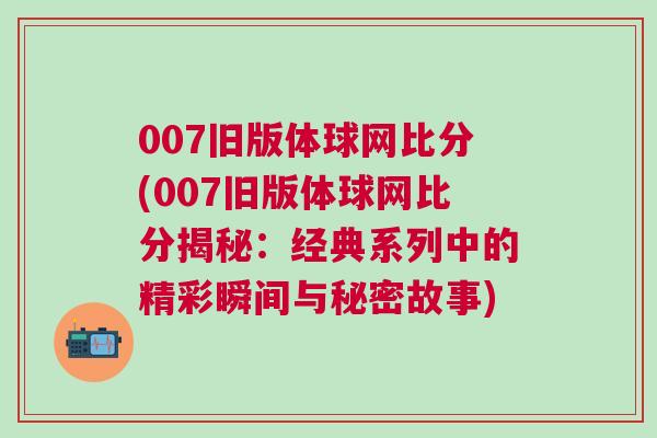 007舊版體球網比分(007舊版體球網比分揭秘：經典系列中的精彩瞬間與秘密故事)