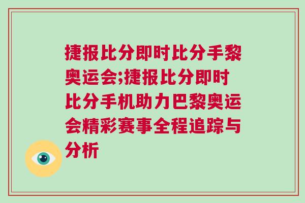 捷報比分即時比分手黎奧運會;捷報比分即時比分手機助力巴黎奧運會精彩賽事全程追蹤與分析