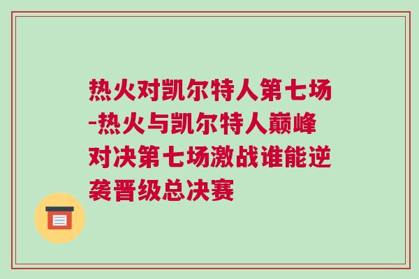 熱火對凱爾特人第七場-熱火與凱爾特人巔峰對決第七場激戰誰能逆襲晉級總決賽