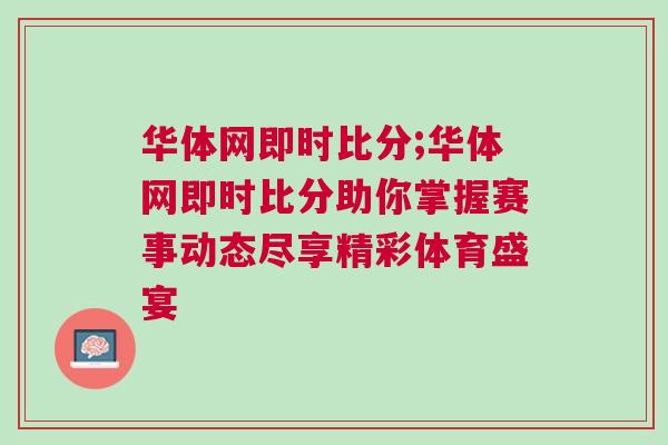 華體網(wǎng)即時(shí)比分;華體網(wǎng)即時(shí)比分助你掌握賽事動(dòng)態(tài)盡享精彩體育盛宴