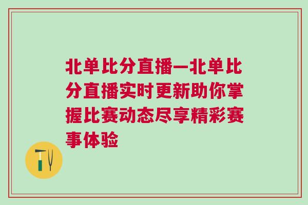 北單比分直播—北單比分直播實時更新助你掌握比賽動態(tài)盡享精彩賽事體驗
