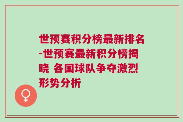 世預賽積分榜最新排名-世預賽最新積分榜揭曉 各國球隊爭奪激烈形勢分析