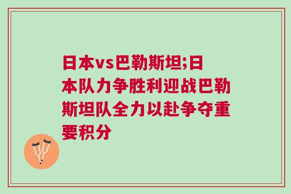 日本vs巴勒斯坦;日本隊力爭勝利迎戰巴勒斯坦隊全力以赴爭奪重要積分