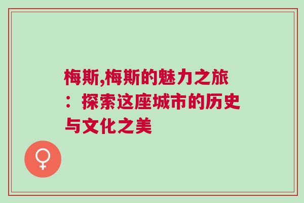 梅斯,梅斯的魅力之旅：探索這座城市的歷史與文化之美