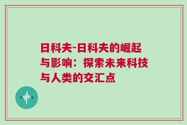 日科夫-日科夫的崛起與影響：探索未來(lái)科技與人類(lèi)的交匯點(diǎn)