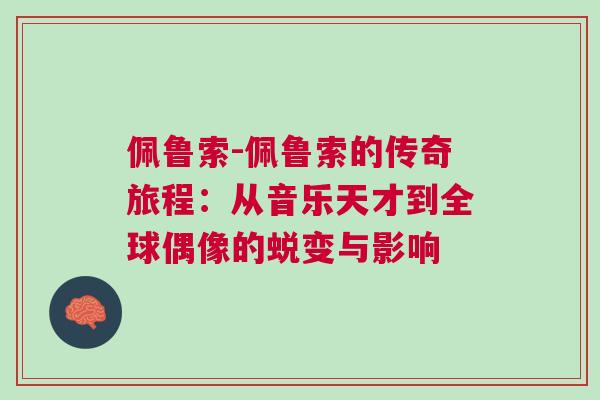 佩魯索-佩魯索的傳奇旅程：從音樂天才到全球偶像的蛻變與影響