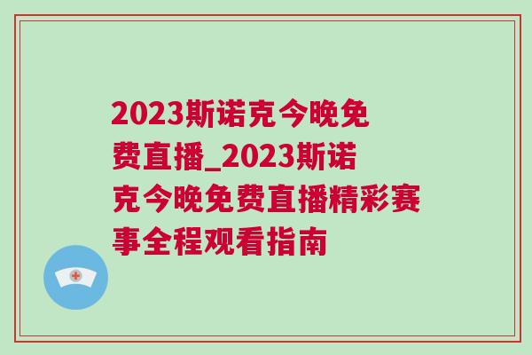 2023斯諾克今晚免費直播_2023斯諾克今晚免費直播精彩賽事全程觀看指南