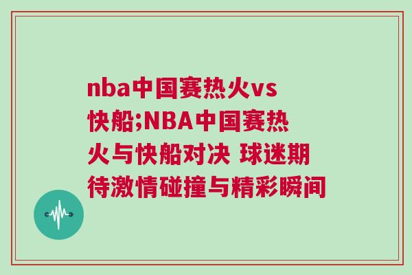 nba中國賽熱火vs快船;NBA中國賽熱火與快船對決 球迷期待激情碰撞與精彩瞬間