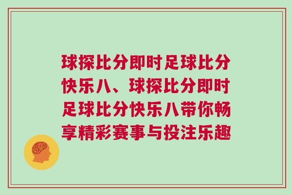 球探比分即時足球比分快樂八、球探比分即時足球比分快樂八帶你暢享精彩賽事與投注樂趣