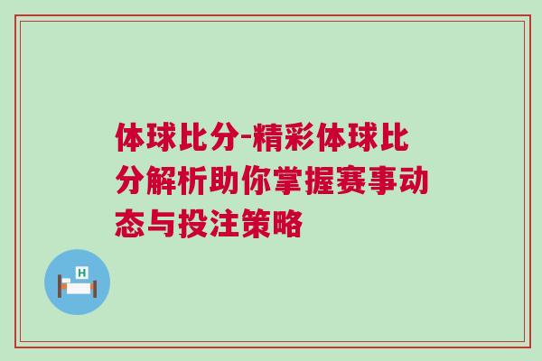 體球比分-精彩體球比分解析助你掌握賽事動態與投注策略