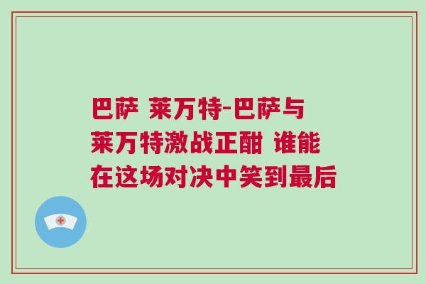 巴薩 萊萬特-巴薩與萊萬特激戰(zhàn)正酣 誰能在這場對決中笑到最后