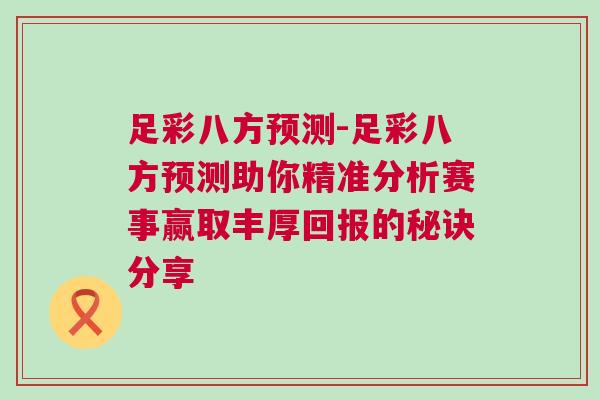 足彩八方預測-足彩八方預測助你精準分析賽事贏取豐厚回報的秘訣分享