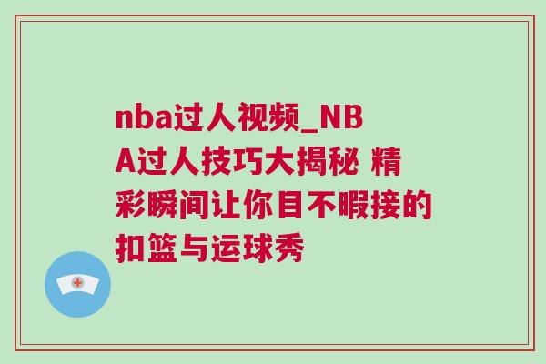 nba過人視頻_NBA過人技巧大揭秘 精彩瞬間讓你目不暇接的扣籃與運球秀