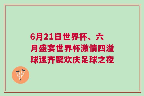 6月21日世界杯、六月盛宴世界杯激情四溢球迷齊聚歡慶足球之夜