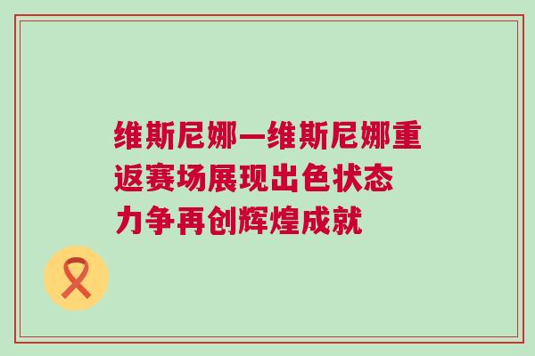 維斯尼娜—維斯尼娜重返賽場展現出色狀態 力爭再創輝煌成就