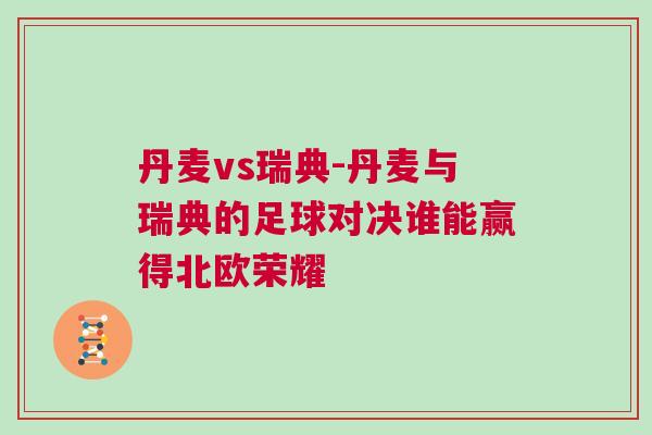 丹麥vs瑞典-丹麥與瑞典的足球對決誰能贏得北歐榮耀