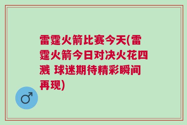 雷霆火箭比賽今天(雷霆火箭今日對決火花四濺 球迷期待精彩瞬間再現)