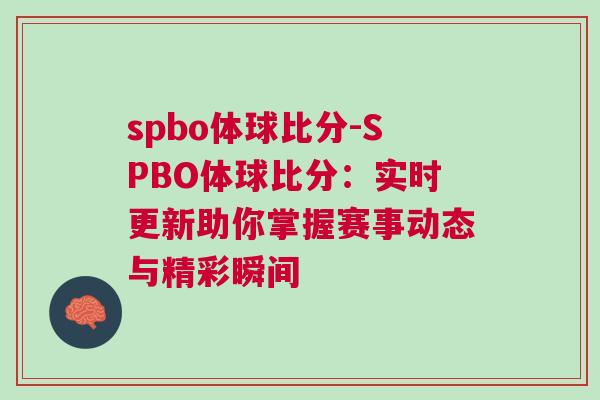 spbo體球比分-SPBO體球比分：實時更新助你掌握賽事動態(tài)與精彩瞬間