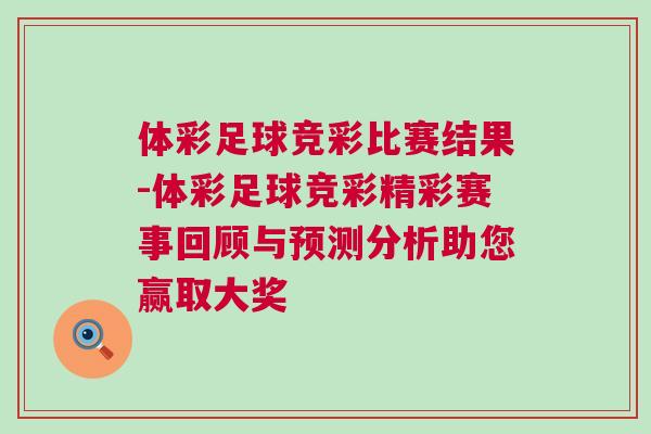 體彩足球競彩比賽結果-體彩足球競彩精彩賽事回顧與預測分析助您贏取大獎