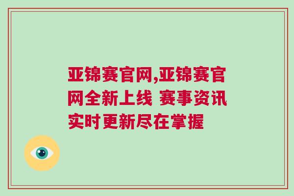 亞錦賽官網,亞錦賽官網全新上線 賽事資訊實時更新盡在掌握