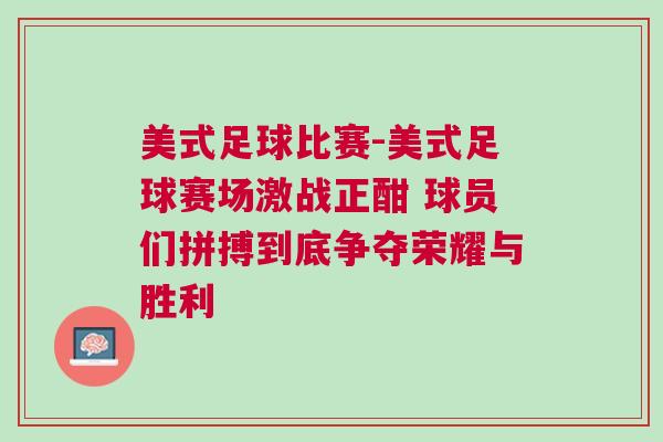 美式足球比賽-美式足球賽場(chǎng)激戰(zhàn)正酣 球員們拼搏到底爭(zhēng)奪榮耀與勝利