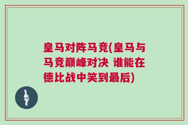 皇馬對(duì)陣馬競(jìng)(皇馬與馬競(jìng)巔峰對(duì)決 誰能在德比戰(zhàn)中笑到最后)