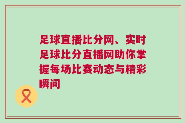 足球直播比分網、實時足球比分直播網助你掌握每場比賽動態與精彩瞬間