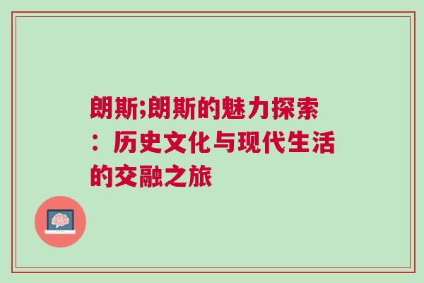 朗斯;朗斯的魅力探索：歷史文化與現代生活的交融之旅
