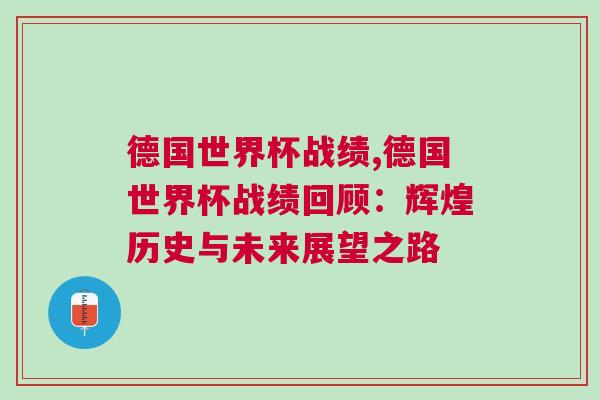 德國世界杯戰(zhàn)績,德國世界杯戰(zhàn)績回顧：輝煌歷史與未來展望之路