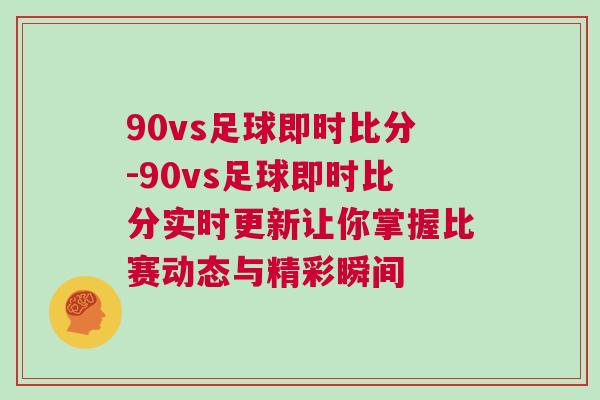 90vs足球即時比分-90vs足球即時比分實(shí)時更新讓你掌握比賽動態(tài)與精彩瞬間