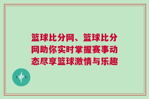 籃球比分網、籃球比分網助你實時掌握賽事動態盡享籃球激情與樂趣
