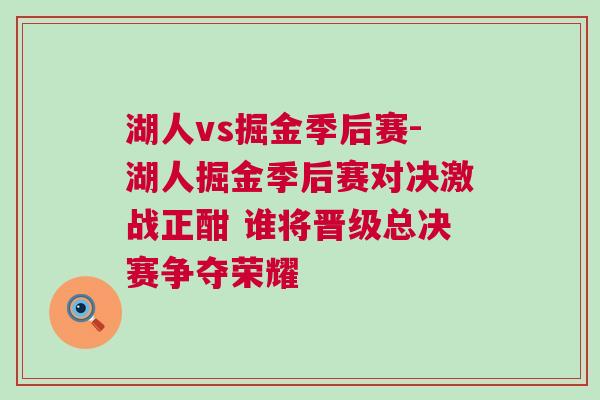 湖人vs掘金季后賽-湖人掘金季后賽對決激戰(zhàn)正酣 誰將晉級總決賽爭奪榮耀