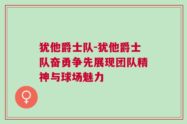 猶他爵士隊-猶他爵士隊奮勇爭先展現(xiàn)團隊精神與球場魅力