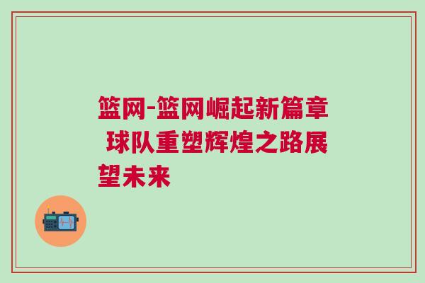籃網-籃網崛起新篇章 球隊重塑輝煌之路展望未來