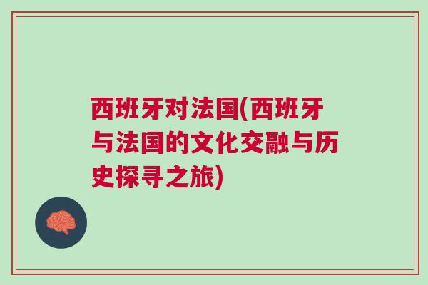 西班牙對法國(西班牙與法國的文化交融與歷史探尋之旅)