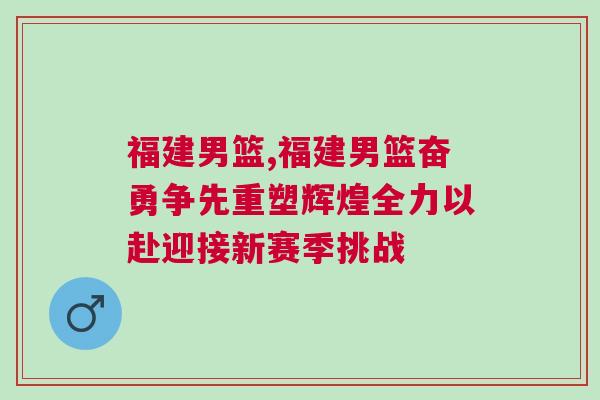 福建男籃,福建男籃奮勇爭先重塑輝煌全力以赴迎接新賽季挑戰