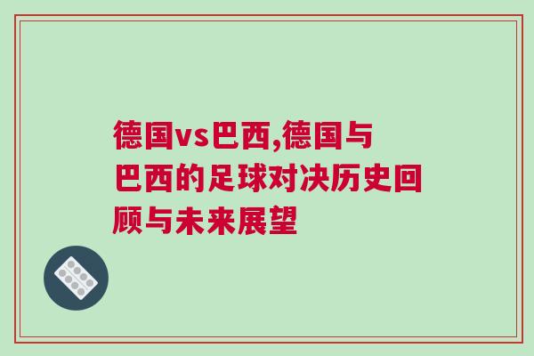 德國vs巴西,德國與巴西的足球對決歷史回顧與未來展望