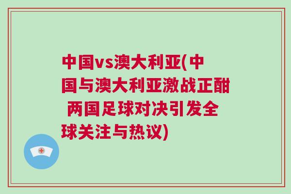 中國vs澳大利亞(中國與澳大利亞激戰(zhàn)正酣 兩國足球?qū)Q引發(fā)全球關(guān)注與熱議)